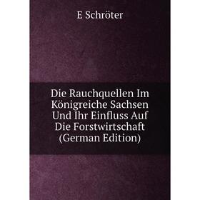

Книга Die Rauchquellen Im Königreiche Sachsen Und Ihr Einfluss Auf Die Forstwirtschaft (German Edition)