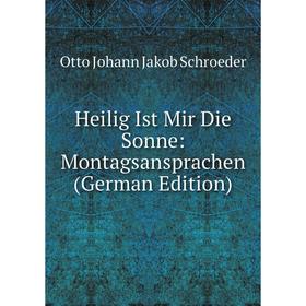 

Книга Heilig Ist Mir Die Sonne: Montagsansprachen (German Edition)
