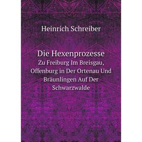 

Книга Die HexenprozesseZu Freiburg Im Breisgau, Offenburg in Der Ortenau Und Bräunlingen
