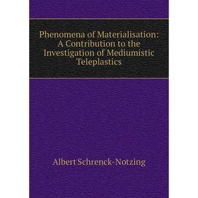 

Книга Phenomena of Materialisation: A Contribution to the Investigation of Mediumistic Teleplastics