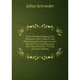 

Книга Ueber Die Beschädigung Der Vegetation Durch Rauch: Eine Beleuchtung Der Borggreve'schen Theorien Und Anschauungen Über Rauchschäden. Vortrag (Ge