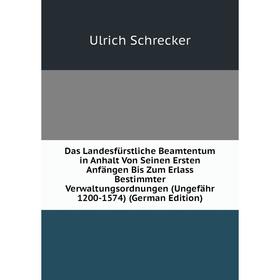 

Книга Das Landesfürstliche Beamtentum in Anhalt Von Seinen Ersten Anfängen Bis Zum Erlass Bestimmter Verwaltungsordnungen (Ungefähr 1200-1574) (German