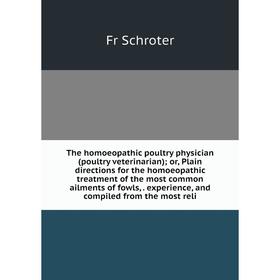 

Книга The homoeopathic poultry physician (poultry veterinarian); or, Plain directions for the homoeopathic treatment of the most common ailments of fo