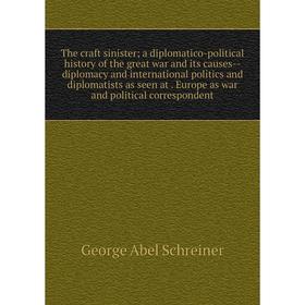 

Книга The craft sinister; a diplomatico-political history of the great war and its causes-diplomacy and international politics and diplomatists as see