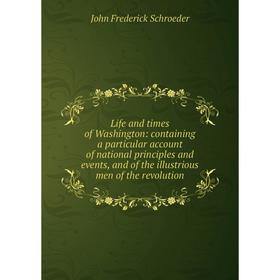 

Книга Life and times of Washington: containing a particular account of national principles and events, and of the illustrious men of the revolution