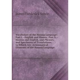 

Книга Vocabulary of the Haussa Language: Part I.-English and Haussa. Part Ii.-Haussa and English. and Phrases, and Specimens of Translations. to Which