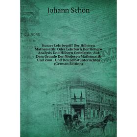 

Книга Kurz er Lehrbegriff Der Höheren Mathematik: Oder Lehrbuch Der Höhern Analysis Und Höhern Geometrie, Auf Dem Grunde Der Niederen Mathematik Und Z