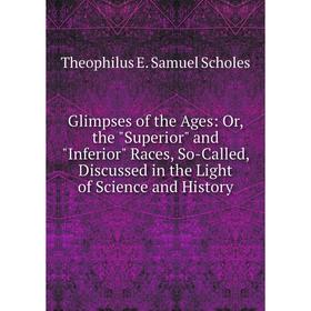 

Книга Glimpses of the Ages: Or, the Superior and Inferior Races, So-Called, Discussed in the Light of Science and History