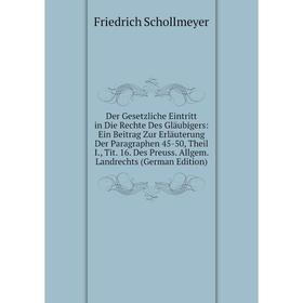 

Книга Der Gesetzliche Eintritt in Die Rechte Des Gläubigers: Ein Beitrag Zur Erläuterung Der Paragraphen 45-50, Theil I., Tit. 16. Des Preuss. Allgem.