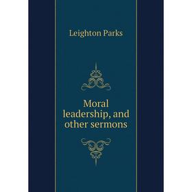 

Книга Moral leadership, and other sermons