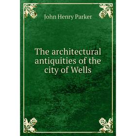 

Книга The architectural antiquities of the city of Wells
