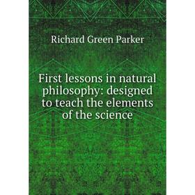 

Книга First lessons in natural philosophy: designed to teach the elements of the science