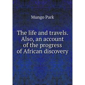 

Книга The life and travels. Also, an account of the progress of African discovery