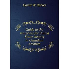 

Книга Guide to the materials for United States history in Canadian archives