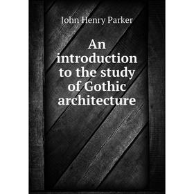 

Книга An introduction to the study of Gothic architecture