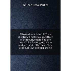 

Книга Missouri as it is in 1867: an illustrated historical gazetteer of Missouri, embracing the geography, history, resources and prospects