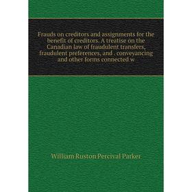 

Книга Frauds on creditors and assignments for the benefit of creditors. A treatise on the Canadian law of fraudulent transfers, fraudulent preferences