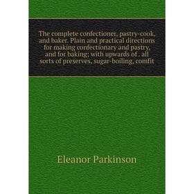 

Книга The complete confectioner, pastry-cook, and baker. Plain and practical directions for making confectionary and pastry, and for baking; with upwa
