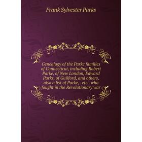 

Книга Genealogy of the Parke families of Connecticut, including Robert Parke, of New London, Edward Parks, of Guilford, and others, also a list of Par