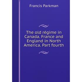 

Книга The old régime in Canada. France and England in North America. Part fourth