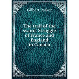 

Книга The trail of the sword. Struggle of France and England in Canada