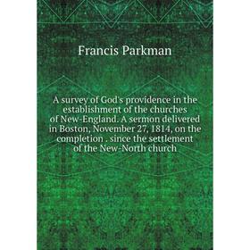 

Книга A survey of God's providence in the establishment of the churches of New-England. A sermon delivered in Boston, November 27, 1814, on the comple