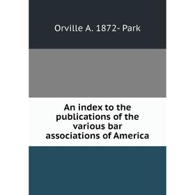 

Книга An index to the publications of the various bar associations of America