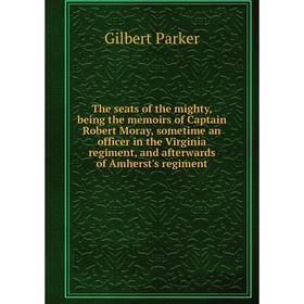 

Книга The seats of the mighty, being the memoirs of Captain Robert Moray, sometime an officer in the Virginia regiment