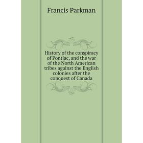 

Книга History of the conspiracy of Pontiac, and the war of the North American tribes against the English colonies after the conquest of Canada