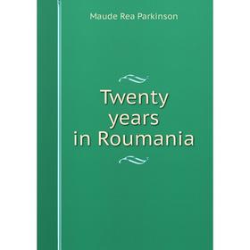 

Книга Twenty years in Roumania