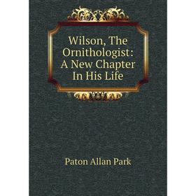 

Книга Wilson, The Ornithologist: A New Chapter In His Life