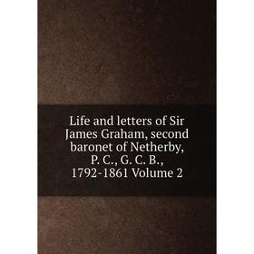

Книга Life and letters of Sir James Graham, second baronet of Netherby, P C, G C B, 1792-1861 Volume 2