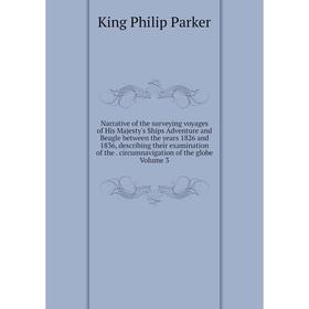 

Книга Narrative of the surveying voyages of His Majesty 's Ships Adventure and Beagle between the years 1826 and 1836, describing their examination