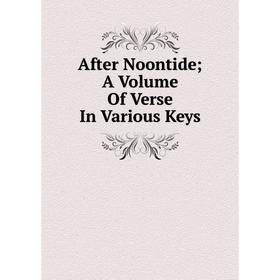 

Книга After Noontide; A Volume Of Verse In Various Keys