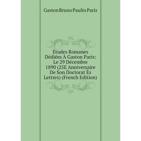 

Книга Études Romanes Dédiées À Gaston Paris: Le 29 Décembre 1890 (25E Anniversaire De Son Doctorat Ès Lettres)