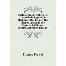 

Книга Histoire Des Membres De L'académie Royale De Médecine, Ou, Recueil Des Éloges Lus Dans Les Séances Publiques