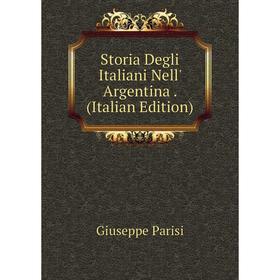 

Книга Storia Degli Italiani Nell' Argentina. (Italian Edition)