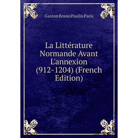 

Книга La Littérature Normande Avant L'annexion (912-1204)