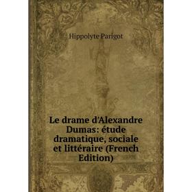 

Книга Le drame d'Alexandre Dumas: étude dramatique, sociale et littéraire