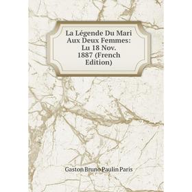 

Книга La Légende Du Mari Aux Deux Femmes: Lu 18 Nov. 1887