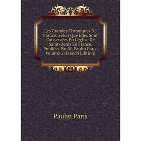 

Книга Les Grandes Chroniques De France: Selon Que Elles Sont Conservées En L'église De Saint-Denis En France Publiées Par M Paulin Paris, Volume 3