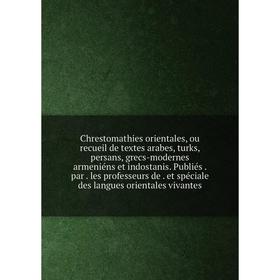 

Книга Chrestomathies orientales, ou recueil de textes arabes, turks, persans, grecs-modernes armeniéns et indostanis. Publiés. par. les professeurs de