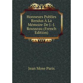 

Книга Honneurs Publies Rendus À La Mémoire De J.-J. Rousseau (French Edition)