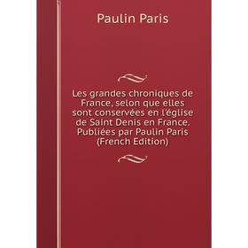 

Книга Les grandes chroniques de France, selon que elles sont conservées en l'église de Saint Denis en France Publiées par Paulin Paris