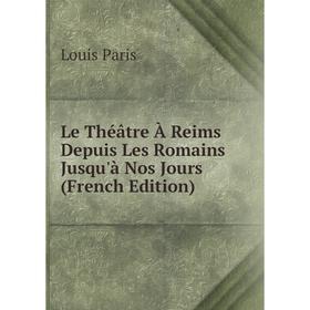 

Книга Le Théâtre À Reims Depuis Les Romains Jusqu'à Nos Jours
