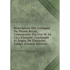 

Книга Description Des Antiques Du Musée Royal, Commencée Par Feu M. Le Ch.r Visconti; Continuée Et Augm. De Plusieurs Tables