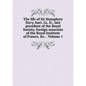 

Книга The life of Sir Humphrey Davy, bart. LL. D., late president of the Royal Society, foreign associate of the Royal Institute of France