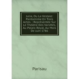 

Книга Julia, Ou La Vestale: Pantomime En Trois Actes.: Représentée Sur Le Théâtre Des Variétés, Au Palais-Royal, Au Mois De Juin 1786