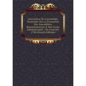 

Книга Instruction De L'assemblée Nationale, Sur La Formation Des Assemblées Représentatives Des Corps Administratifs