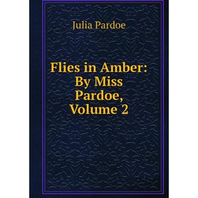 

Книга Flies in Amber: By Miss Pardoe, Volume 2